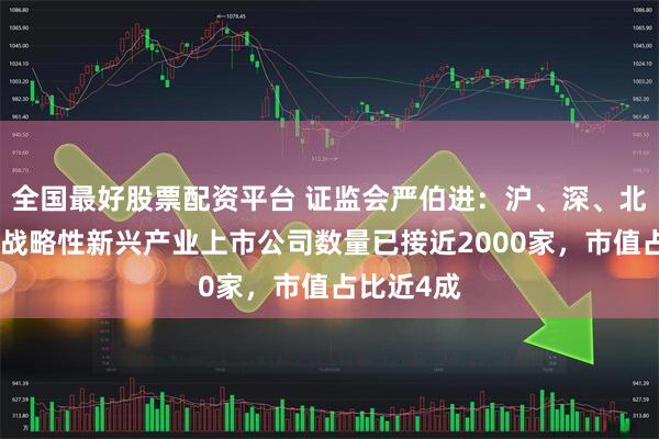 全国最好股票配资平台 证监会严伯进：沪、深、北交易所中战略性新兴产业上市公司数量已接近2000家，市值占比近4成
