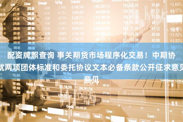配资牌照查询 事关期货市场程序化交易！中期协就两项团体标准和委托协议文本必备条款公开征求意见