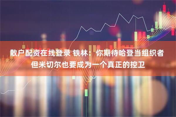 散户配资在线登录 铁林：你期待哈登当组织者 但米切尔也要成为一个真正的控卫